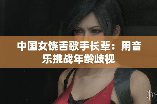 中国女饶舌歌手长辈：用音乐挑战年龄歧视