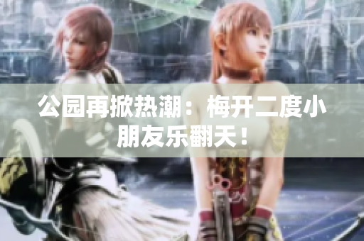 公园再掀热潮：梅开二度小朋友乐翻天！