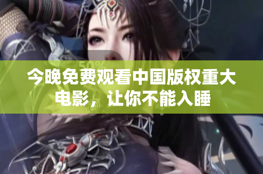 今晚免费观看中国版权重大电影，让你不能入睡