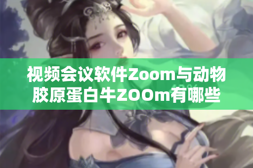 视频会议软件Zoom与动物胶原蛋白牛ZOOm有哪些相似之处？