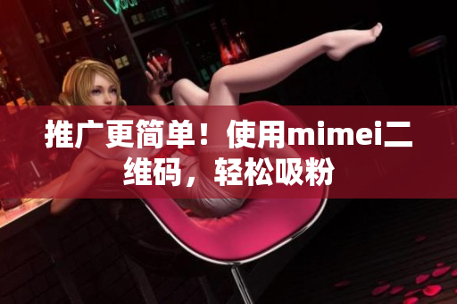 推广更简单！使用mimei二维码，轻松吸粉