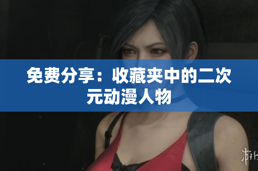 免费分享：收藏夹中的二次元动漫人物