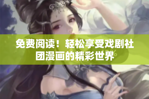 免费阅读！轻松享受戏剧社团漫画的精彩世界