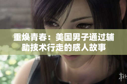 重焕青春：美国男子通过辅助技术行走的感人故事