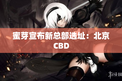 蜜芽宣布新总部选址：北京CBD