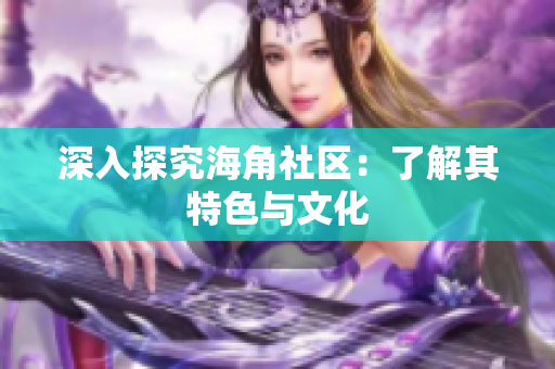 深入探究海角社区：了解其特色与文化