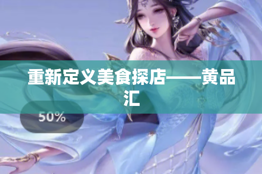 重新定义美食探店——黄品汇