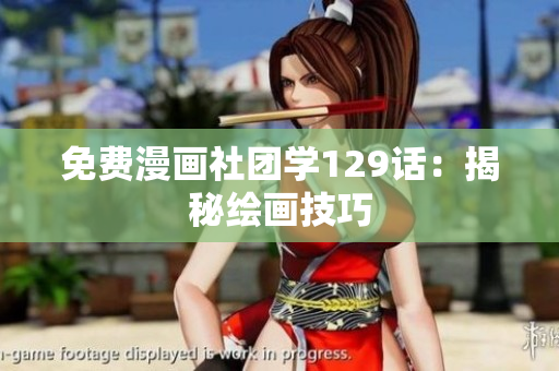 免费漫画社团学129话：揭秘绘画技巧