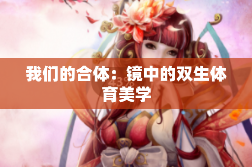 我们的合体：镜中的双生体育美学