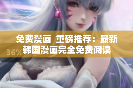 免费漫画  重磅推荐：最新韩国漫画完全免费阅读