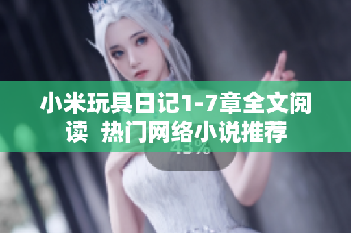 小米玩具日记1-7章全文阅读  热门网络小说推荐