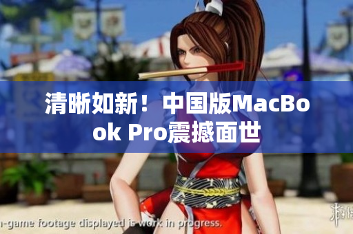 清晰如新！中国版MacBook Pro震撼面世