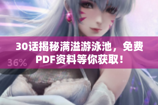 30话揭秘满溢游泳池，免费PDF资料等你获取！