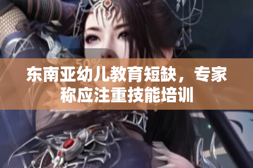 东南亚幼儿教育短缺，专家称应注重技能培训