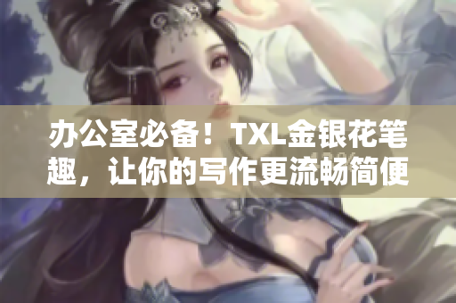 办公室必备！TXL金银花笔趣，让你的写作更流畅简便