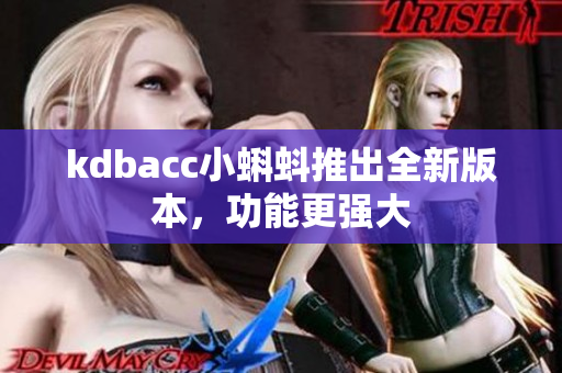 kdbacc小蝌蚪推出全新版本，功能更强大