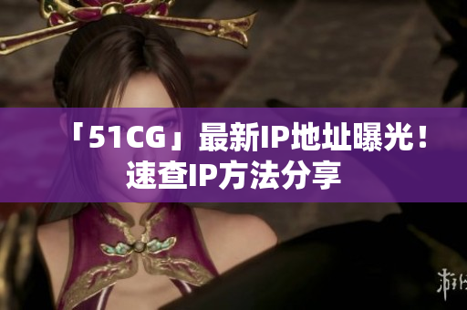 「51CG」最新IP地址曝光！速查IP方法分享
