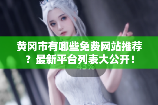 黄冈市有哪些免费网站推荐？最新平台列表大公开！