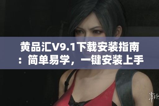 黄品汇V9.1下载安装指南：简单易学，一键安装上手！