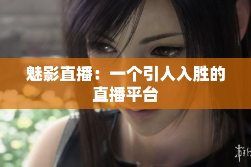 魅影直播：一个引人入胜的直播平台
