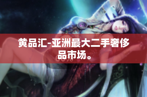 黄品汇-亚洲最大二手奢侈品市场。