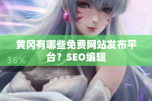 黄冈有哪些免费网站发布平台？SEO编辑