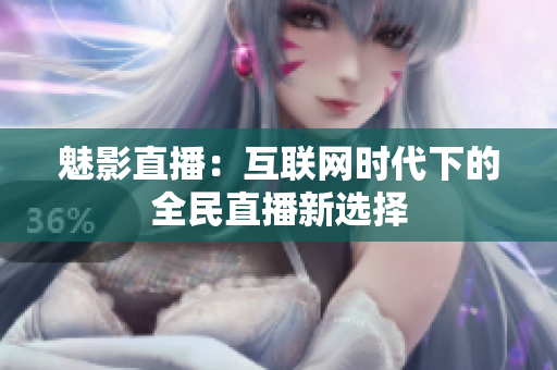 魅影直播：互联网时代下的全民直播新选择
