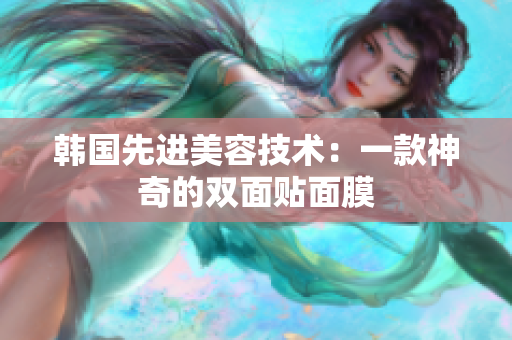 韩国先进美容技术：一款神奇的双面贴面膜