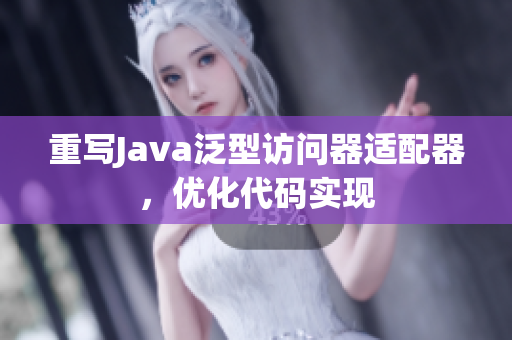 重写Java泛型访问器适配器，优化代码实现