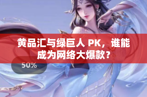 黄品汇与绿巨人 PK，谁能成为网络大爆款？