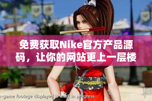 免费获取Nike官方产品源码，让你的网站更上一层楼！