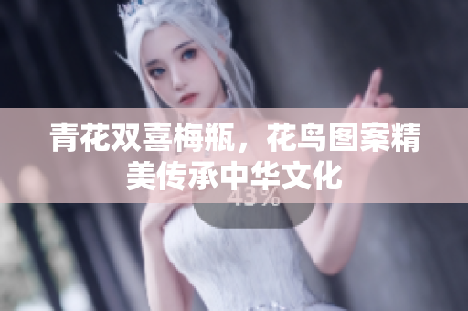 青花双喜梅瓶，花鸟图案精美传承中华文化