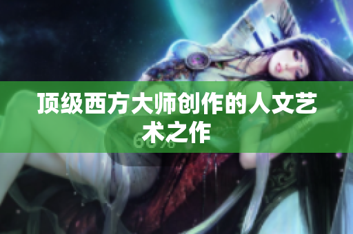 顶级西方大师创作的人文艺术之作