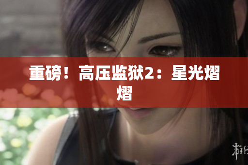 重磅！高压监狱2：星光熠熠