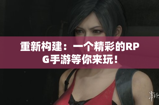 重新构建：一个精彩的RPG手游等你来玩！