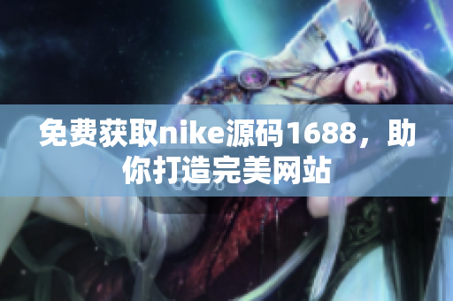 免费获取nike源码1688，助你打造完美网站