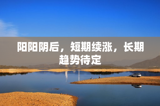 阳阳阴后，短期续涨，长期趋势待定
