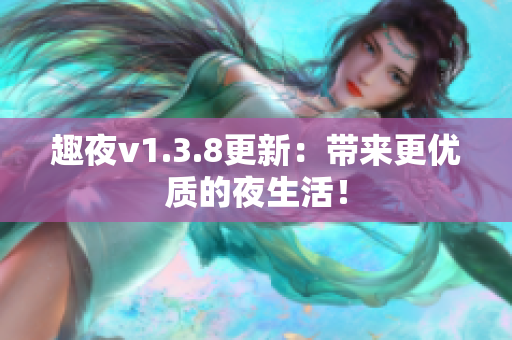 趣夜v1.3.8更新：带来更优质的夜生活！