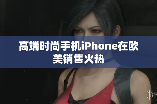 高端时尚手机iPhone在欧美销售火热