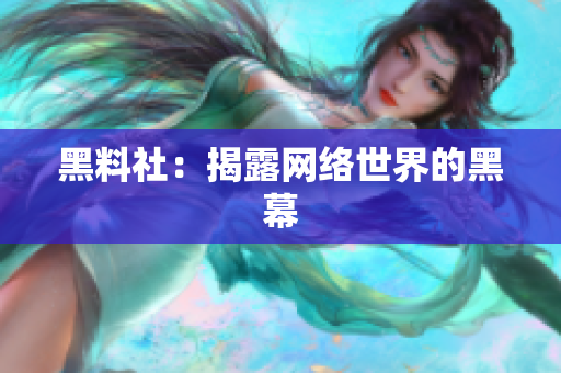 黑料社：揭露网络世界的黑幕