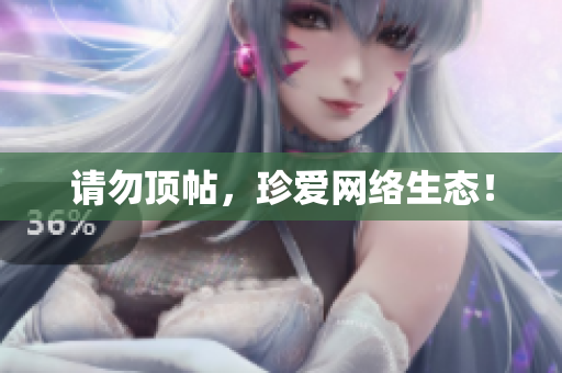 请勿顶帖，珍爱网络生态！