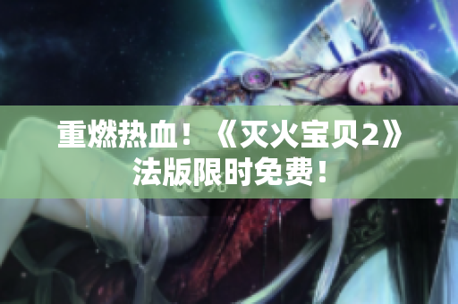 重燃热血！《灭火宝贝2》法版限时免费！