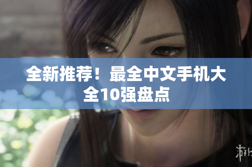 全新推荐！最全中文手机大全10强盘点