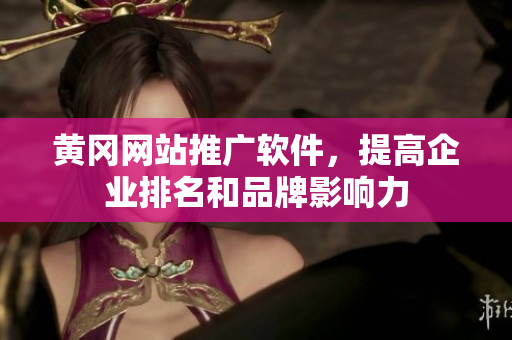 黄冈网站推广软件，提高企业排名和品牌影响力