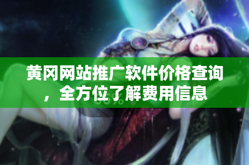 黄冈网站推广软件价格查询，全方位了解费用信息