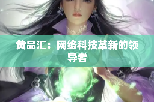黄品汇：网络科技革新的领导者