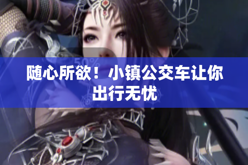 随心所欲！小镇公交车让你出行无忧