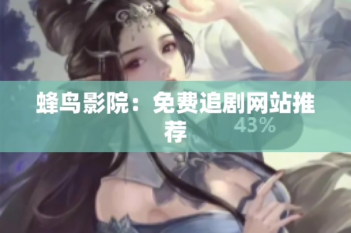 蜂鸟影院：免费追剧网站推荐