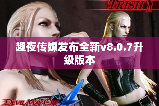 趣夜传媒发布全新v8.0.7升级版本