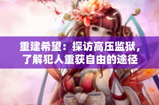 重建希望：探访高压监狱，了解犯人重获自由的途径